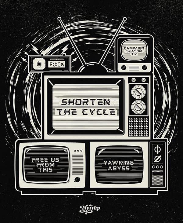 Illustration in black and cream: A stack of televisions with screens reading "Shorten the Cycle" "Free Us From This Yawning Abyss."